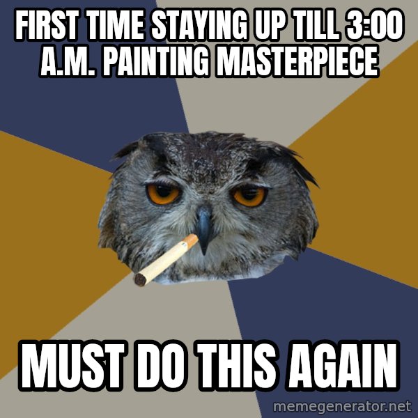 Art Student Owl meme: first time staying up tiLl 3:00 A.M. PAINTING MASTERPIECE / must do this again