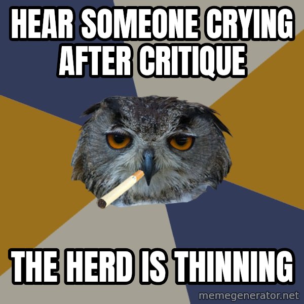 Art Student Owl meme: Hear someone crying after critique / the herd is thinning