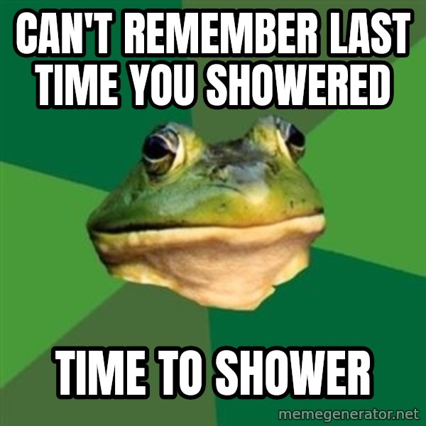 Foul Bachelor Frog meme: can't remember last time you showered / time to shower