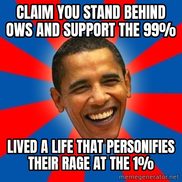 Obama meme: Claim you stand behind OWS and support the 99% / Lived a life that personifies their rage at the 1%