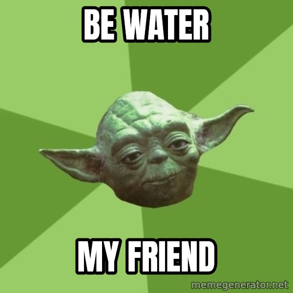 Advice Yoda Gives meme: BE WATER / MY FRIEND