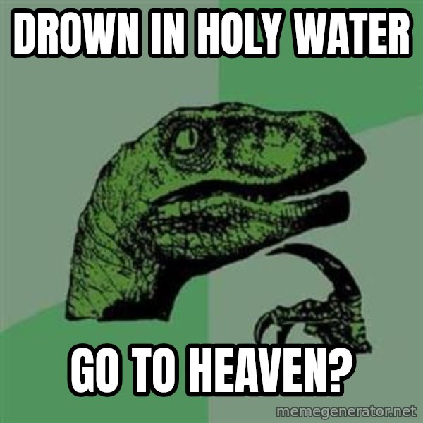 Philosoraptor meme: drown in holy water / go to heaven?