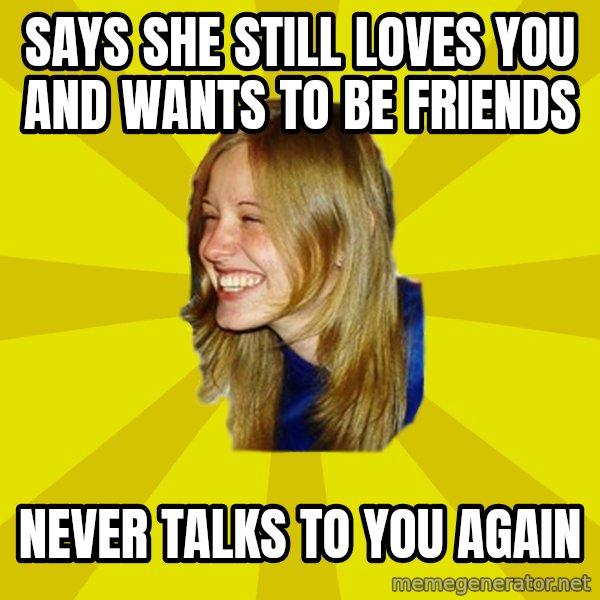 Trologirl meme: Says she still loves you and wants to be friends / NEVER TALKS TO YOU AGAIN