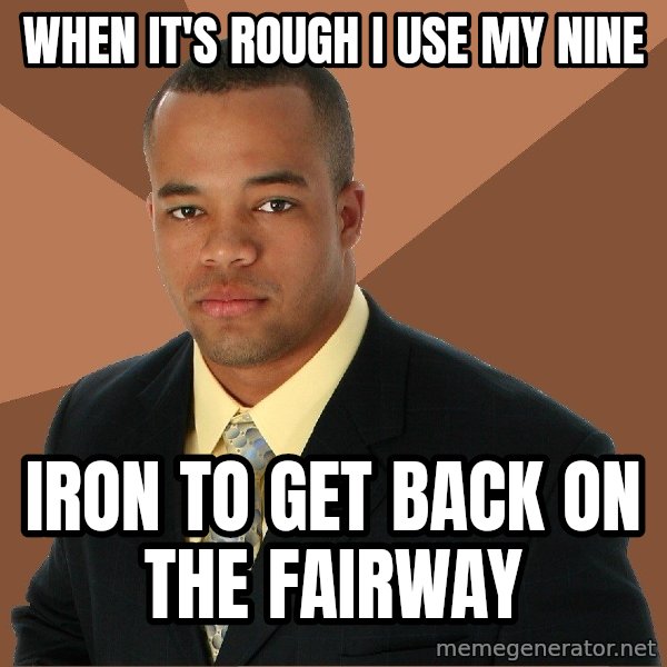 Successful Black Man meme: When it's Rough I use My Nine / Iron to get back on the fairway