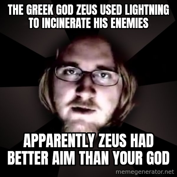 typical atheist meme: The greek god zeus used lightning to incinerate his enemies / apparently zeus had better aim than your god