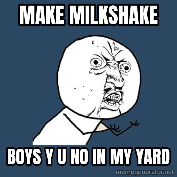 Y U No meme: Make milkshake / Boys y u no in my yard