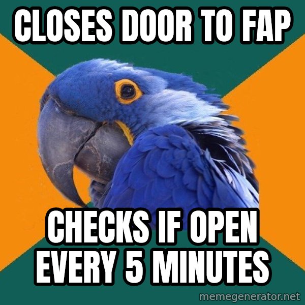 Paranoid Parrot meme: closes door to fap / checks if open every 5 minutes