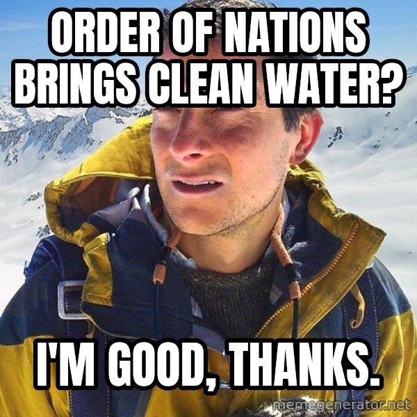 Bear Grylls Loneliness meme: order of nations brings clean water? / I'm good, thanks.