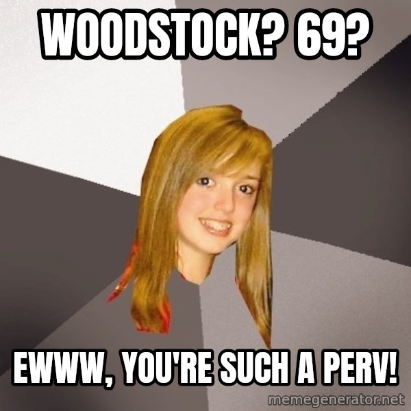 Musically Oblivious 8th Grader meme: woodstock? 69? / ewww, you're such a perv!