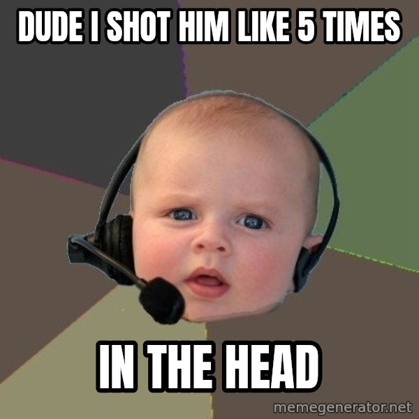 FPS N00b meme: Dude i shot him like 5 times / in the head