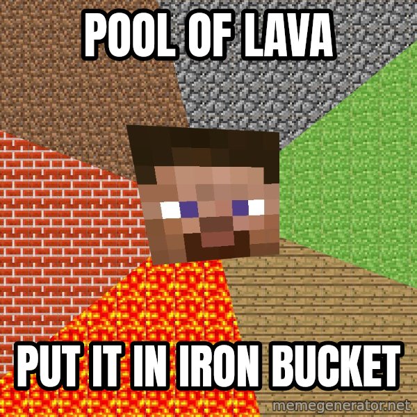 Minecraft Guy meme: pool of lava / Put it in iron bucket