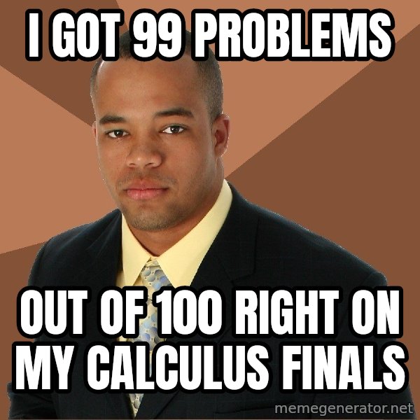 Successful Black Man meme: i Got 99 problems / out of 100 right on my calculus finals