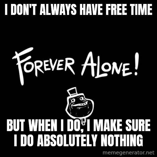 The Most Interesting Man In The World meme: I don't always have free time / But when I do, I make sure I do absolutely nothing