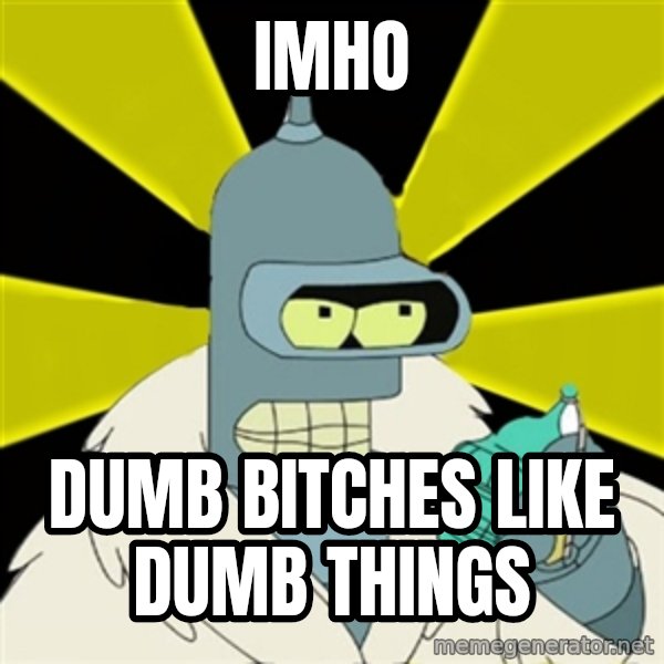 Bender IMHO meme: IMHO / dumb bitches like dumb things