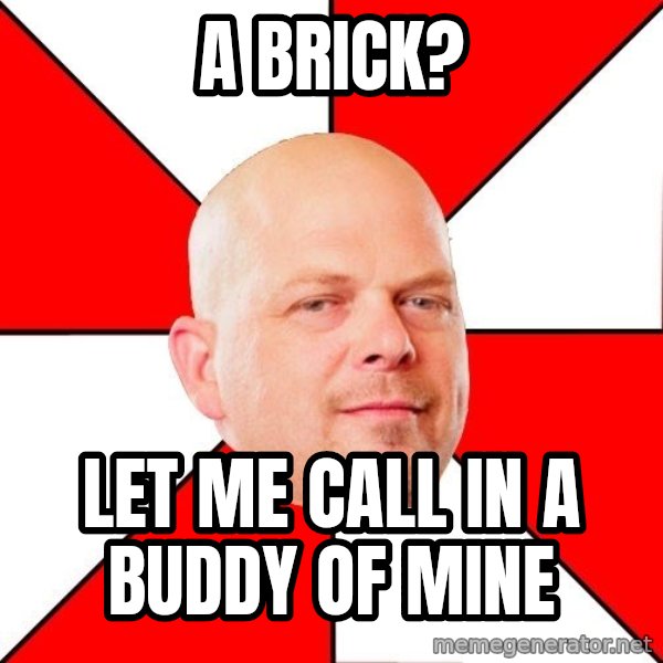 Pawn Stars meme: A Brick? / Let me Call in a Buddy of Mine