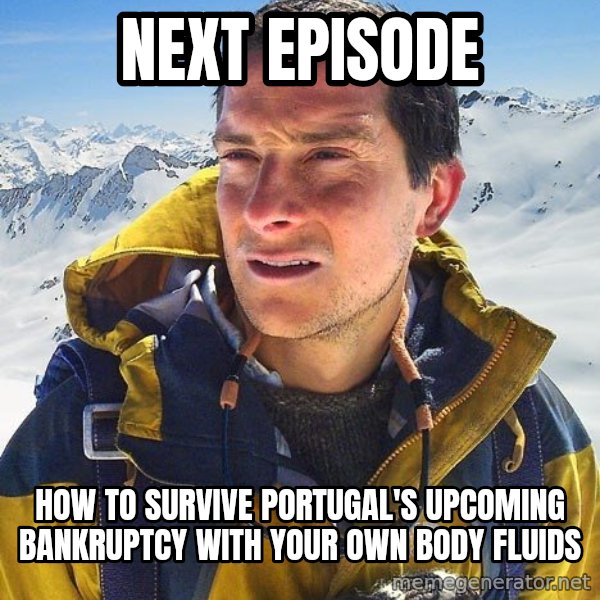 Bear Grylls Loneliness meme: Next Episode / How to survive Portugal's upcoming bankruptcy with your own body fluids