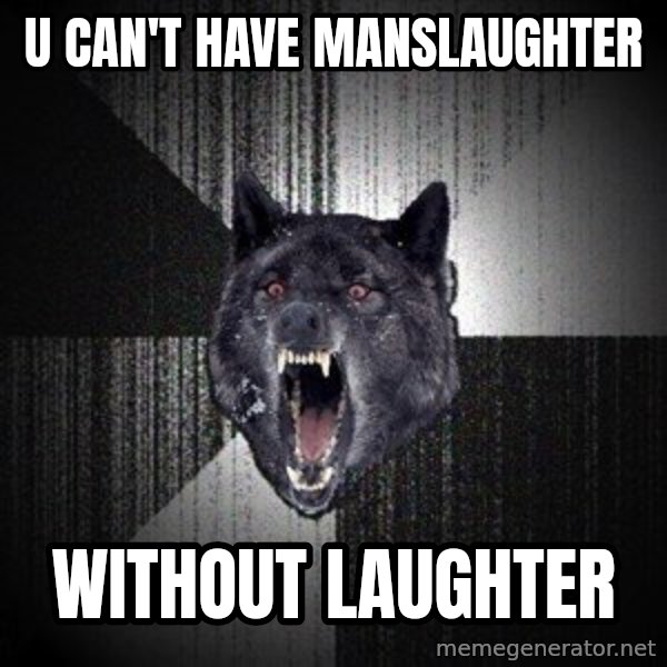 Insanity Wolf meme: U can't have manslaughter / Without Laughter