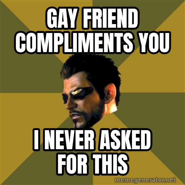 Adam Jensen meme: gay friend compliments you / I never asked for this