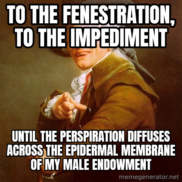 Joseph Ducreux meme: To the Fenestration, to the impediment / until the perspiration diffuses across the epidermal membrane of my male endowment