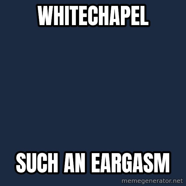 Spongebob meme: Whitechapel / such an eargasm
