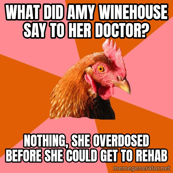 Anti Joke Chicken meme: What did amy winehouse say to her doctor? / Nothing, she overdosed before she could get to rehab