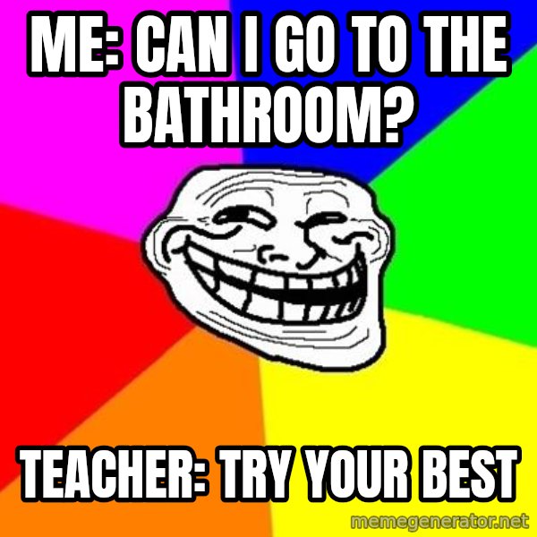 Trollface meme: Me: Can I go to the bathroom? / teacher: try your best