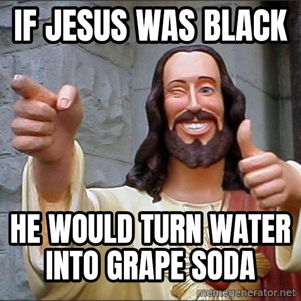 jesus says meme: if jesus was black / he would turn water into grape soda