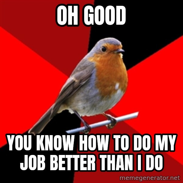 Retail Robin meme: oh good / you know how to do my job better than i do