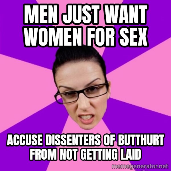 Privilege Denying Feminist meme: men just want women for sex / accuse dissenters of butthurt from not getting laid