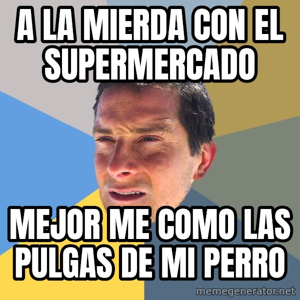 Bear Grylls meme: a la mierda con el supermercado / mejor me como las pulgas de mi perro