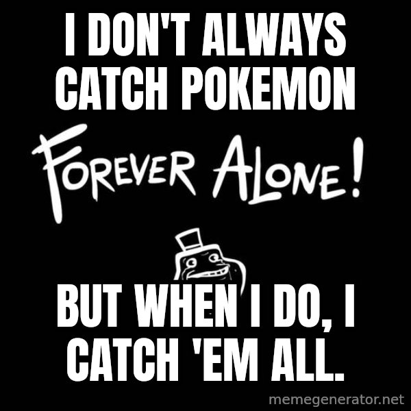 The Most Interesting Man In The World meme: I don't always catch pokemon / but when I do, I catch 'em all.