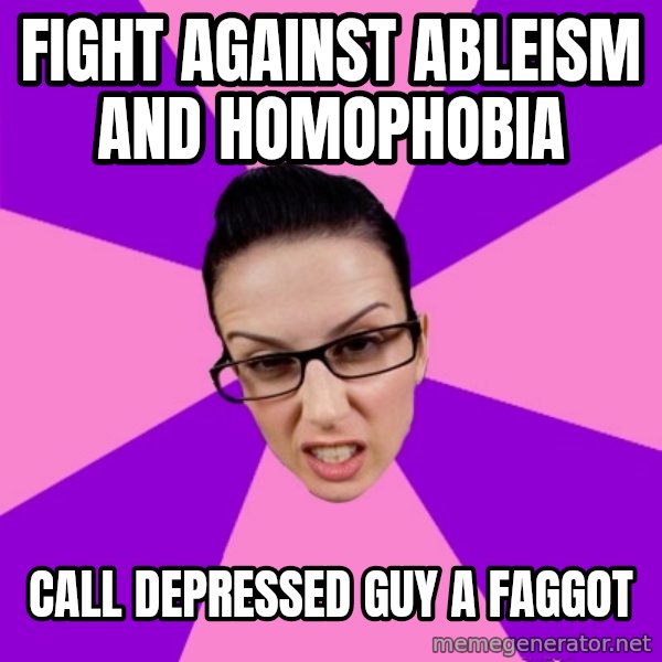 Privilege Denying Feminist meme: fight against ableism and homophobia / call depressed guy a faggot
