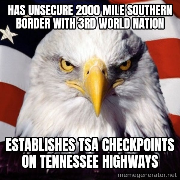 American Pride Eagle meme: HAS UNSECURE 2000 MILE SOUTHERN BORDER WITH 3RD WORLD NATION / ESTABLISHES TSA CHECKPOINTS ON tennessee HIGHWAYS