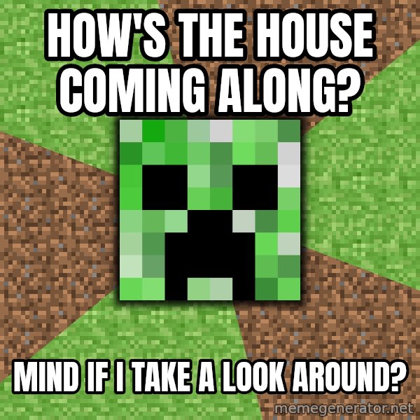 Minecraft Creeper meme: How's the house coming along? / Mind if I take a look around?