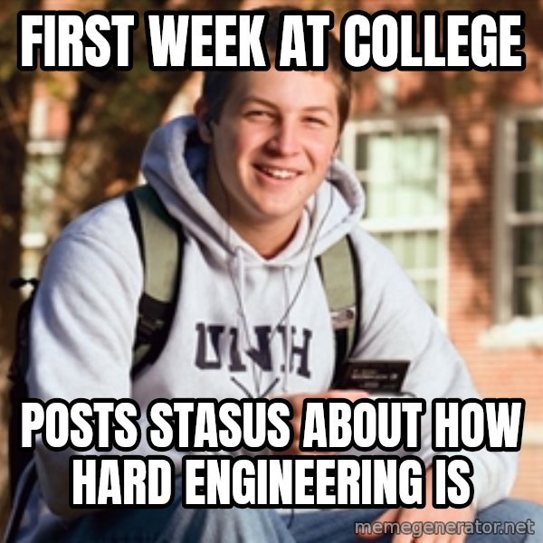 College Freshman meme: FIRST wEEK AT COLLEGE / POSTS STASUS ABOUT HOW HARD ENGINEERING IS