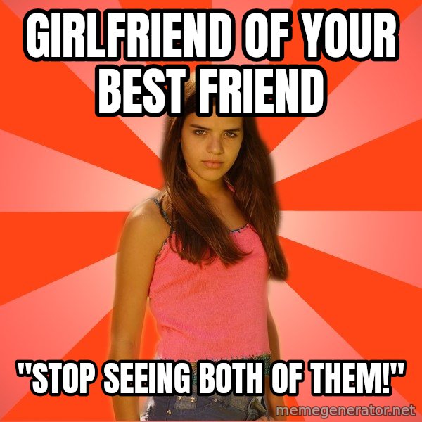Jealous Girl meme: GIRLFRIEND OF YOUR BEST FRIEND / "STOP SEEING BOTH OF THEM!"