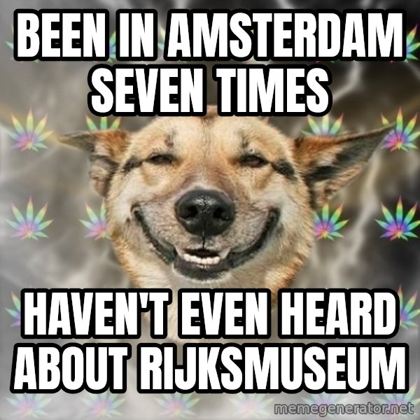 Stoner Dog meme: been in amsterdam seven times / haven't even heard about Rijksmuseum