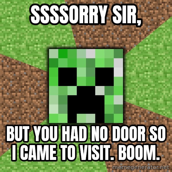 Minecraft Creeper meme: ssssorry sir, / but you had no door so i came to visit. Boom.