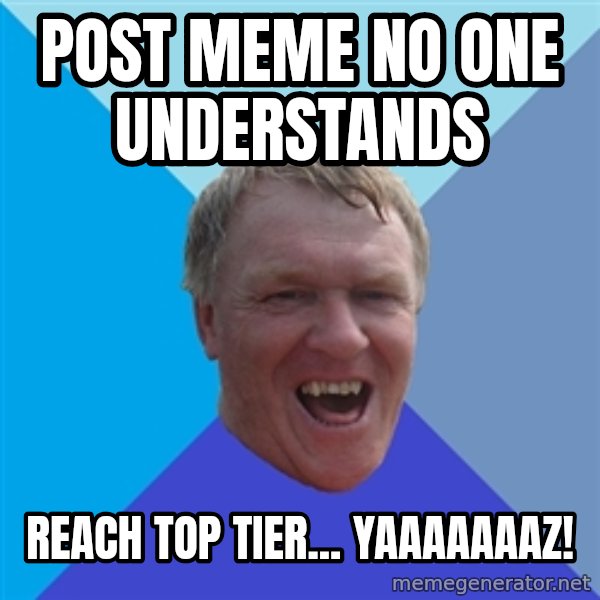 YAAZZ meme: Post meme no one understands / Reach Top Tier... YAAAAAAAZ!