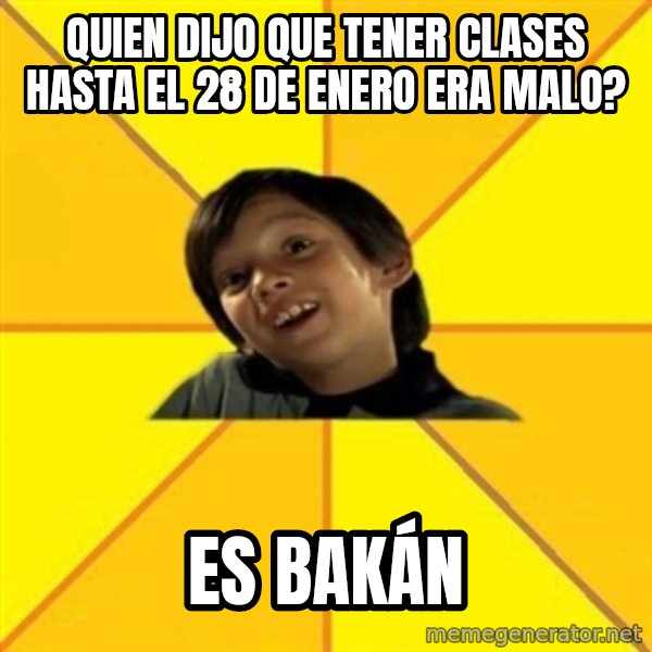 es bakans meme: Quien dijo que tener clases hasta el 28 de enero era malo? / Es bakán