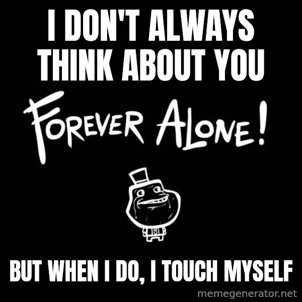 The Most Interesting Man In The World meme: I don't always think about you / but when i do, i touch myself