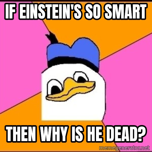 Uncle Dolan meme: If Einstein's so smart / Then why is he dead?