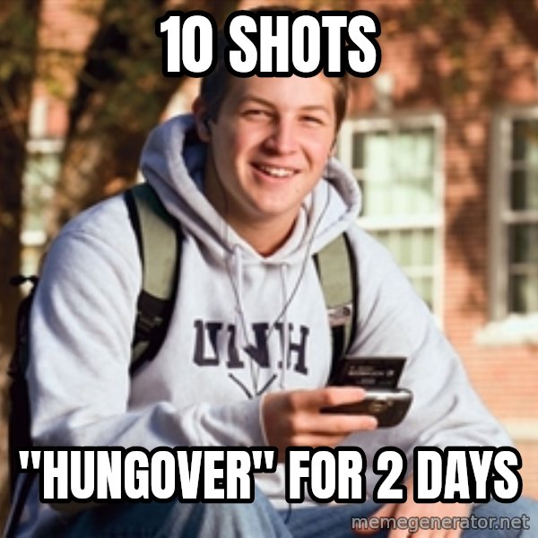 College Freshman meme: 10 shots / "hungover" for 2 days