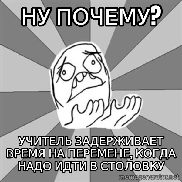 Whyyy??? meme: ну почему? / учитель задерживает время на перемене, когда надо идти в столовку