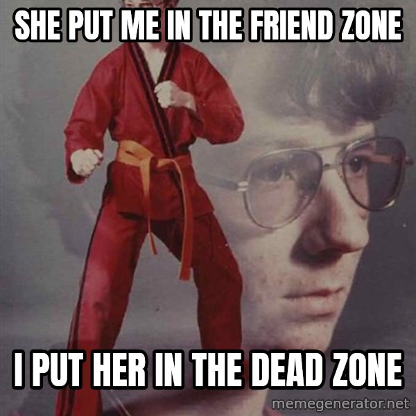 PTSD Karate Kyle meme: she put me in the friend zone / i put her in the dead zone