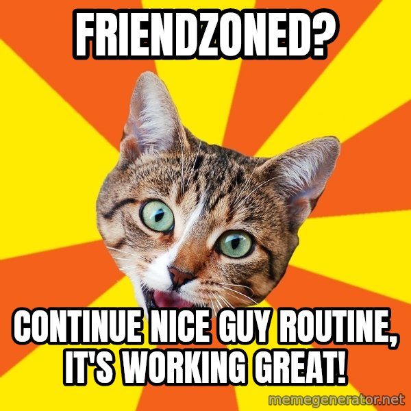 Bad Advice Cat meme: Friendzoned? / Continue nice guy routine, it's working great!