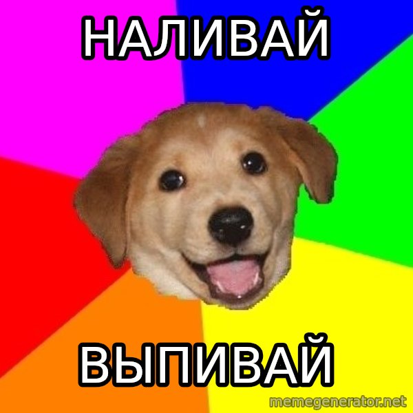 Advice Dog meme: НАЛИВАЙ / ВЫПИВАЙ
