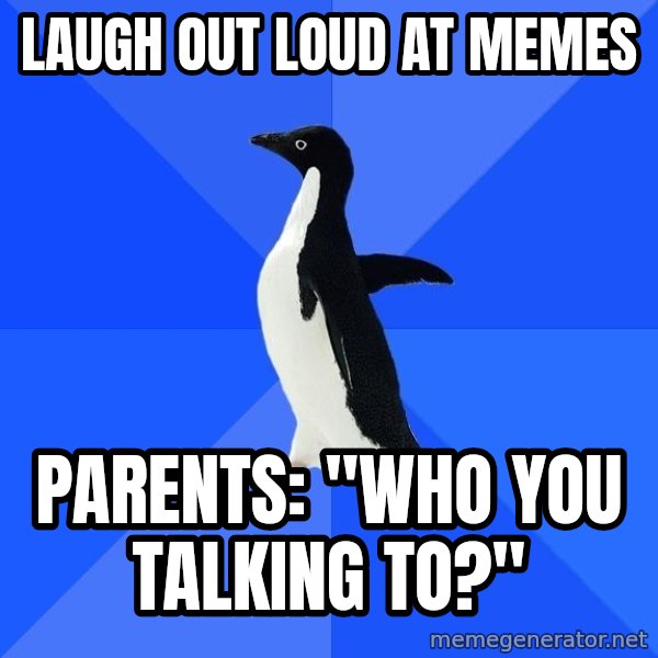 Socially Awkward Penguin meme: laugh out loud at memes / parents: "who you talking to?"