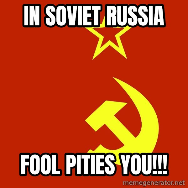 In Soviet Russia meme: iN sOVIET RUSSIA / FOOL PITIES YOU!!!