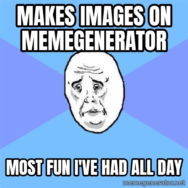 Okay Guy meme: MAKES IMAGES ON MEMEGENERATOR / MOST FUN I've had ALL DAY